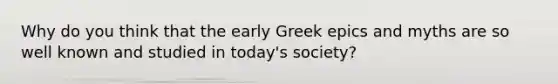 Why do you think that the early Greek epics and myths are so well known and studied in today's society?