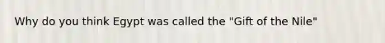 Why do you think Egypt was called the "Gift of the Nile"