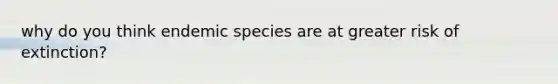 why do you think endemic species are at greater risk of extinction?