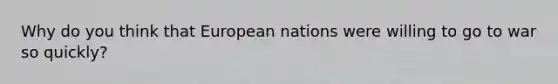 Why do you think that European nations were willing to go to war so quickly?