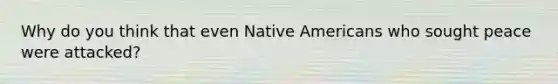 Why do you think that even Native Americans who sought peace were attacked?