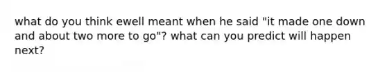 what do you think ewell meant when he said "it made one down and about two more to go"? what can you predict will happen next?