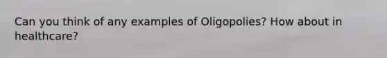 Can you think of any examples of Oligopolies? How about in healthcare?