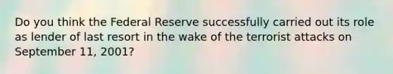 Do you think the Federal Reserve successfully carried out its role as lender of last resort in the wake of the terrorist attacks on September 11, 2001?