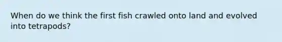 When do we think the first fish crawled onto land and evolved into tetrapods?