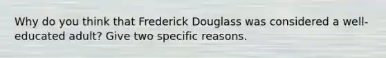 Why do you think that Frederick Douglass was considered a well-educated adult? Give two specific reasons.