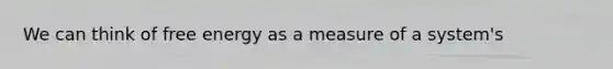 We can think of free energy as a measure of a system's