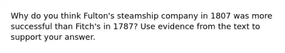 Why do you think Fulton's steamship company in 1807 was more successful than Fitch's in 1787? Use evidence from the text to support your answer.