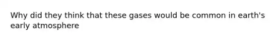 Why did they think that these gases would be common in earth's early atmosphere