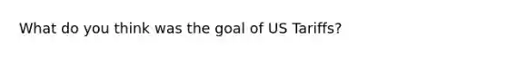 What do you think was the goal of US Tariffs?