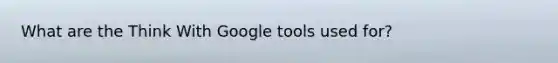 What are the Think With Google tools used for?