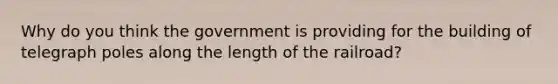 Why do you think the government is providing for the building of telegraph poles along the length of the railroad?