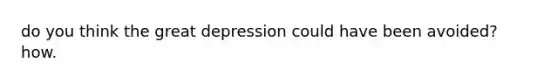 do you think the great depression could have been avoided? how.