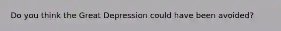 Do you think the Great Depression could have been avoided?