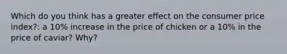 Which do you think has a greater effect on the consumer price index?: a 10% increase in the price of chicken or a 10% in the price of caviar? Why?