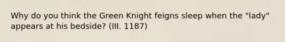 Why do you think the Green Knight feigns sleep when the "lady" appears at his bedside? (III. 1187)