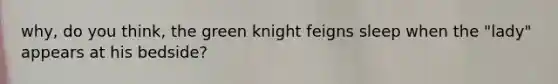 why, do you think, the green knight feigns sleep when the "lady" appears at his bedside?