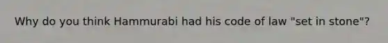 Why do you think Hammurabi had his code of law "set in stone"?