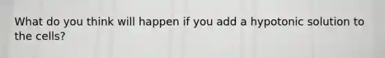 What do you think will happen if you add a hypotonic solution to the cells?