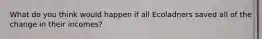 What do you think would happen if all Ecoladners saved all of the change in their incomes?