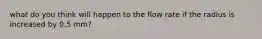 what do you think will happen to the flow rate if the radius is increased by 0.5 mm?