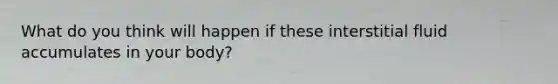 What do you think will happen if these interstitial fluid accumulates in your body?