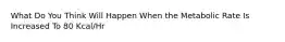 What Do You Think Will Happen When the Metabolic Rate Is Increased To 80 Kcal/Hr
