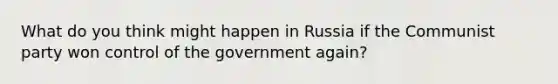 What do you think might happen in Russia if the Communist party won control of the government again?