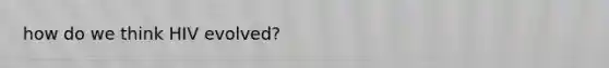 how do we think HIV evolved?