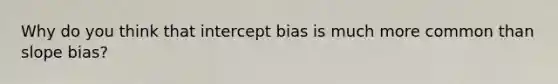 Why do you think that intercept bias is much more common than slope bias?