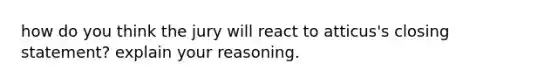 how do you think the jury will react to atticus's closing statement? explain your reasoning.