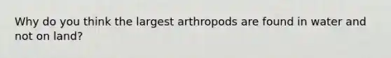 Why do you think the largest arthropods are found in water and not on land?