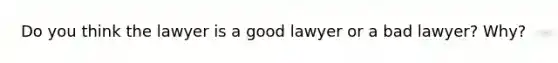 Do you think the lawyer is a good lawyer or a bad lawyer? Why?