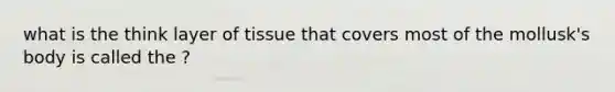 what is the think layer of tissue that covers most of the mollusk's body is called the ?