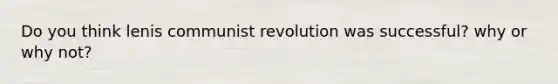 Do you think lenis communist revolution was successful? why or why not?