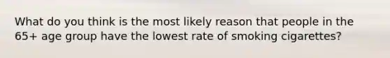 What do you think is the most likely reason that people in the 65+ age group have the lowest rate of smoking cigarettes?