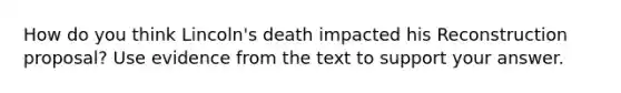 How do you think Lincoln's death impacted his Reconstruction proposal? Use evidence from the text to support your answer.