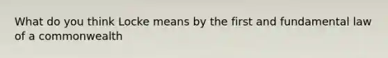 What do you think Locke means by the first and fundamental law of a commonwealth