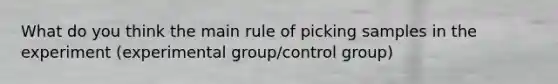 What do you think the main rule of picking samples in the experiment (experimental group/control group)