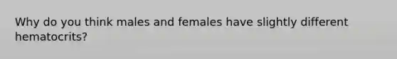 Why do you think males and females have slightly different hematocrits?