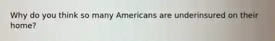 Why do you think so many Americans are underinsured on their home?