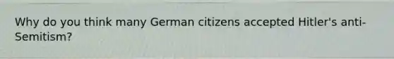 Why do you think many German citizens accepted Hitler's anti-Semitism?