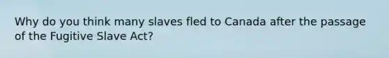 Why do you think many slaves fled to Canada after the passage of the Fugitive Slave Act?