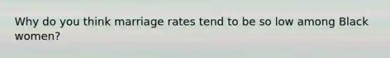 Why do you think marriage rates tend to be so low among Black women?