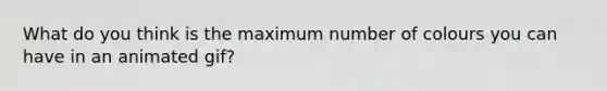 What do you think is the maximum number of colours you can have in an animated gif?