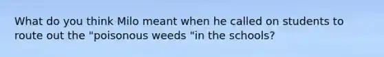 What do you think Milo meant when he called on students to route out the "poisonous weeds "in the schools?