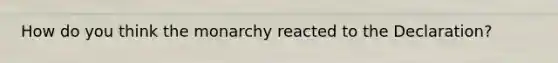 How do you think the monarchy reacted to the Declaration?