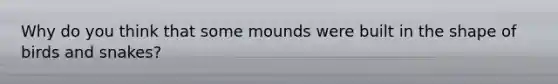 Why do you think that some mounds were built in the shape of birds and snakes?