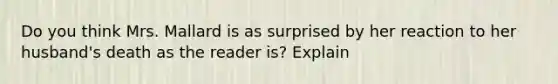 Do you think Mrs. Mallard is as surprised by her reaction to her husband's death as the reader is? Explain