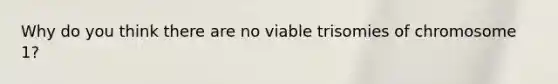 Why do you think there are no viable trisomies of chromosome 1?